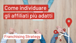 Come individuare gli Affiliati ideali | Franchising Strategy